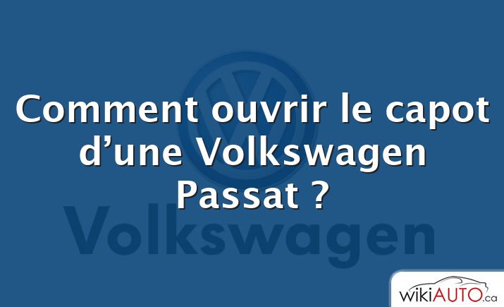 Comment ouvrir le capot d’une Volkswagen Passat ?