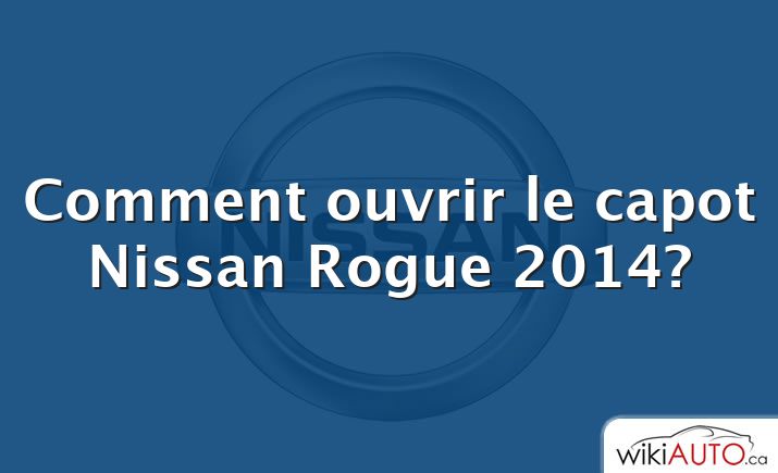 Comment ouvrir le capot Nissan Rogue 2014?