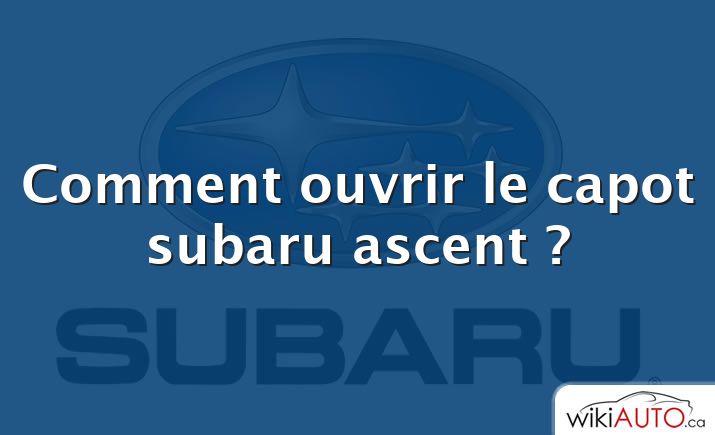 Comment ouvrir le capot subaru ascent ?