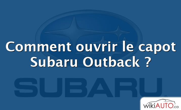 Comment ouvrir le capot Subaru Outback ?