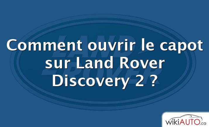 Comment ouvrir le capot sur Land Rover Discovery 2 ?