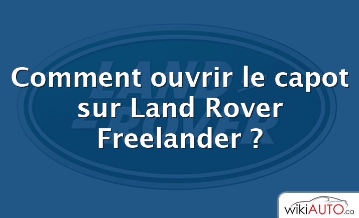 Comment ouvrir le capot sur Land Rover Freelander ?