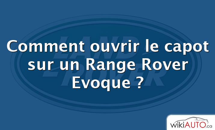 Comment ouvrir le capot sur un Range Rover Evoque ?