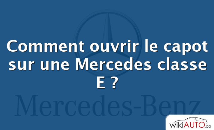 Comment ouvrir le capot sur une Mercedes classe E ?