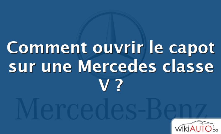 Comment ouvrir le capot sur une Mercedes classe V ?