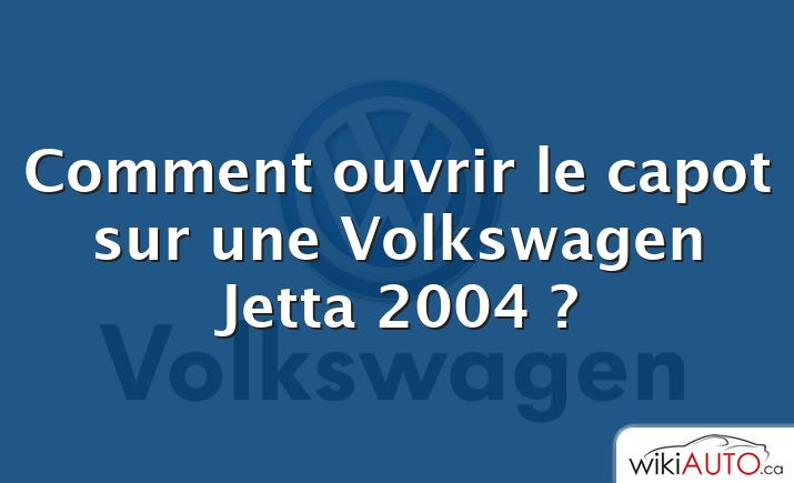 Comment ouvrir le capot sur une Volkswagen Jetta 2004 ?