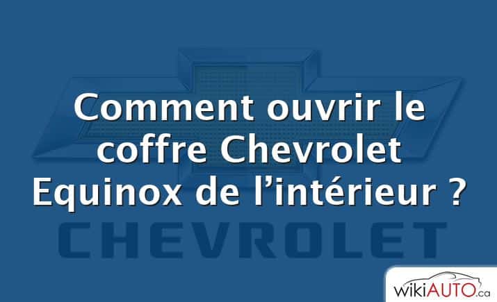 Comment ouvrir le coffre Chevrolet Equinox de l’intérieur ?