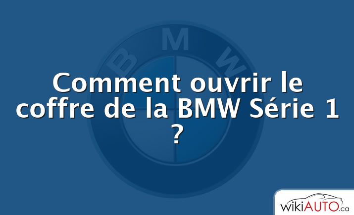 Comment ouvrir le coffre de la BMW Série 1 ?