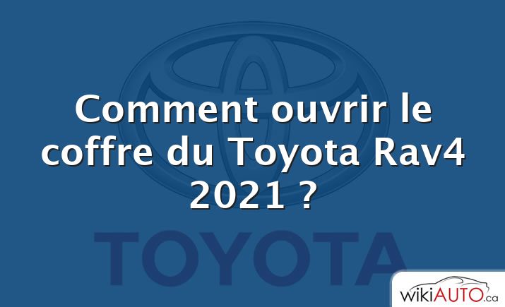 Comment ouvrir le coffre du Toyota Rav4 2021 ?