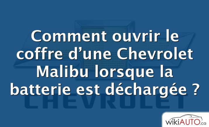 Comment ouvrir le coffre d’une Chevrolet Malibu lorsque la batterie est déchargée ?