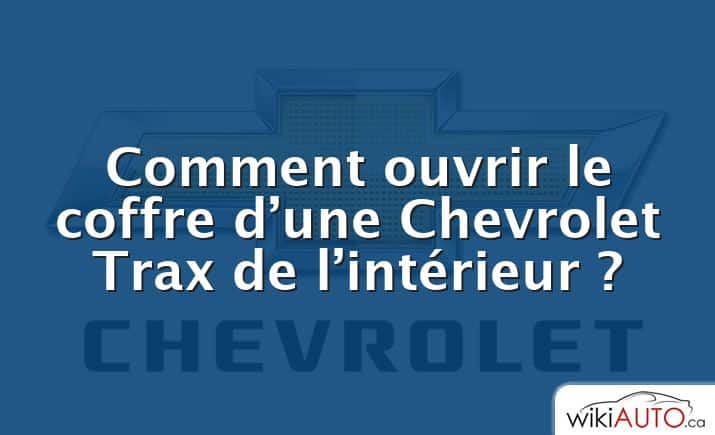 Comment ouvrir le coffre d’une Chevrolet Trax de l’intérieur ?