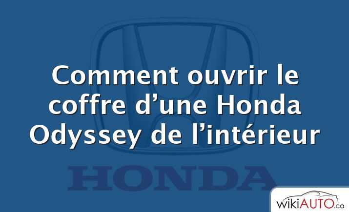 Comment ouvrir le coffre d’une Honda Odyssey de l’intérieur