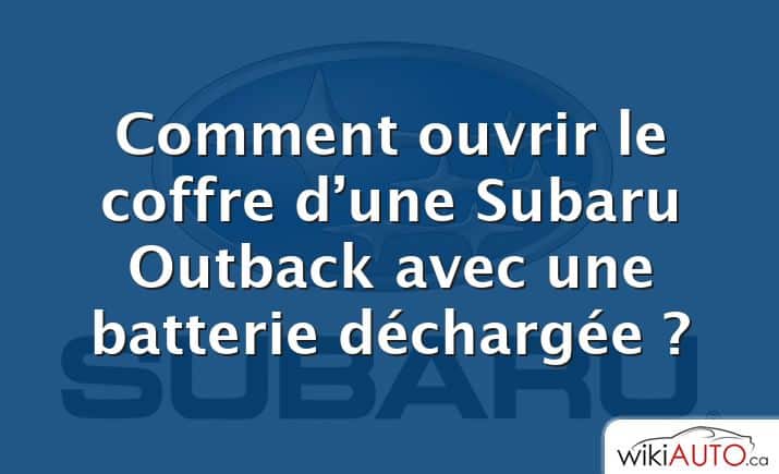 Comment ouvrir le coffre d’une Subaru Outback avec une batterie déchargée ?