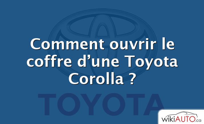 Comment ouvrir le coffre d’une Toyota Corolla ?