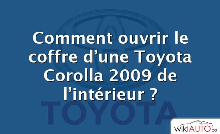 Comment ouvrir le coffre d’une Toyota Corolla 2009 de l’intérieur ?