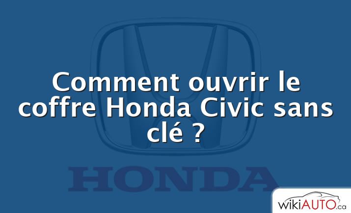 Comment ouvrir le coffre Honda Civic sans clé ?