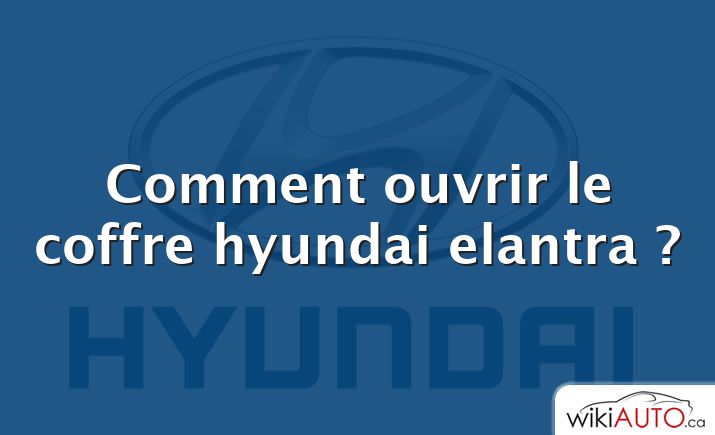 Comment ouvrir le coffre hyundai elantra ?