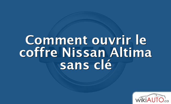 Comment ouvrir le coffre Nissan Altima sans clé