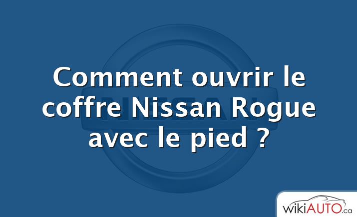 Comment ouvrir le coffre Nissan Rogue avec le pied ?