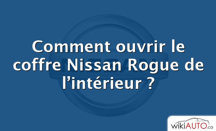 Comment ouvrir le coffre Nissan Rogue de l’intérieur ?