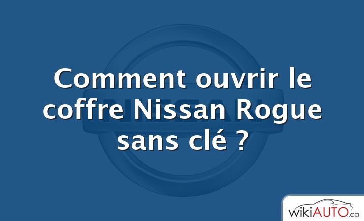 Comment ouvrir le coffre Nissan Rogue sans clé ?