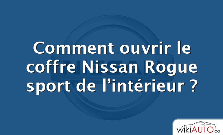 Comment ouvrir le coffre Nissan Rogue sport de l’intérieur ?