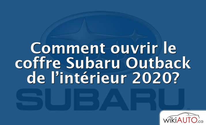 Comment ouvrir le coffre Subaru Outback de l’intérieur 2020?