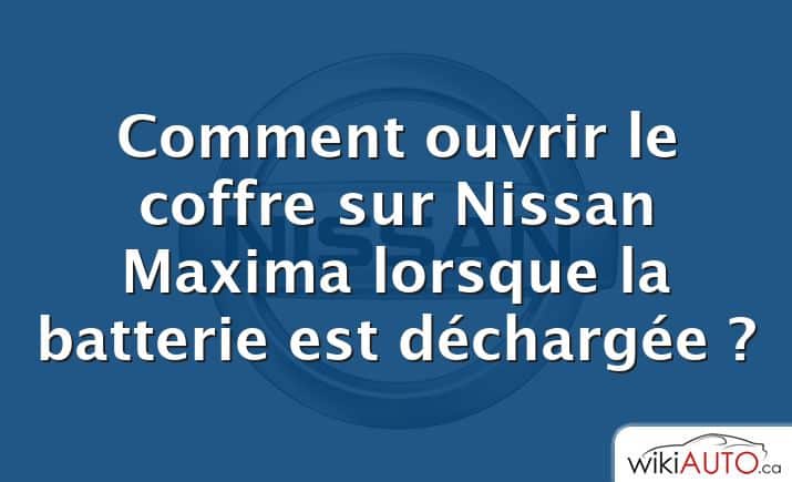 Comment ouvrir le coffre sur Nissan Maxima lorsque la batterie est déchargée ?