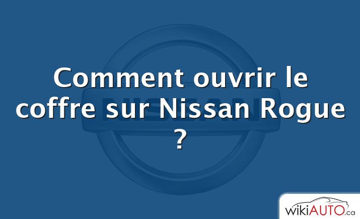 Comment ouvrir le coffre sur Nissan Rogue ?