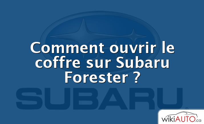 Comment ouvrir le coffre sur Subaru Forester ?