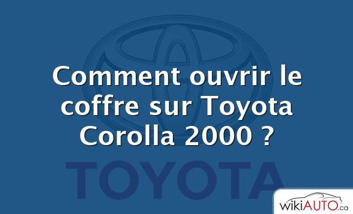 Comment ouvrir le coffre sur Toyota Corolla 2000 ?