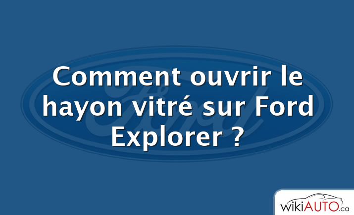 Comment ouvrir le hayon vitré sur Ford Explorer ?