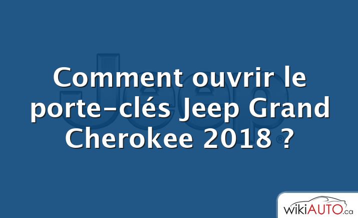 Comment ouvrir le porte-clés Jeep Grand Cherokee 2018 ?