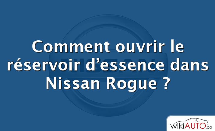 Comment ouvrir le réservoir d’essence dans Nissan Rogue ?