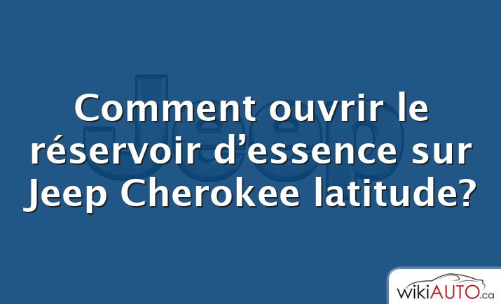 Comment ouvrir le réservoir d’essence sur Jeep Cherokee latitude?