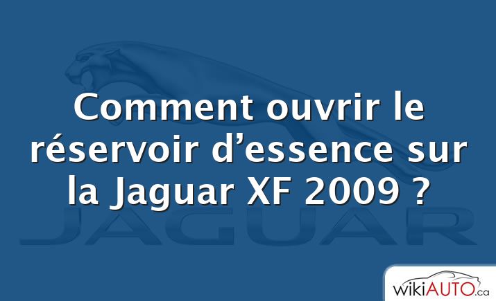 Comment ouvrir le réservoir d’essence sur la Jaguar XF 2009 ?