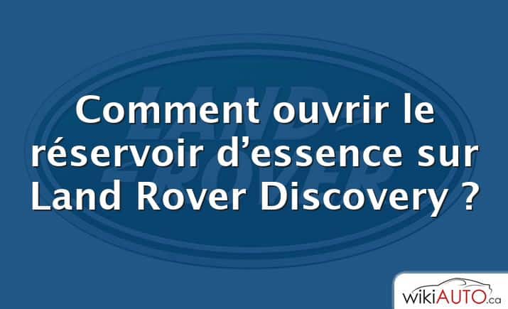 Comment ouvrir le réservoir d’essence sur Land Rover Discovery ?