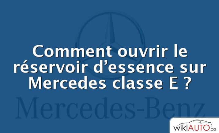 Comment ouvrir le réservoir d’essence sur Mercedes classe E ?