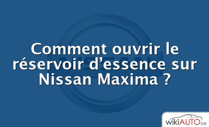 Comment ouvrir le réservoir d’essence sur Nissan Maxima ?