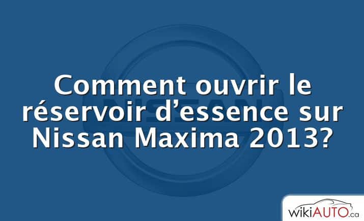 Comment ouvrir le réservoir d’essence sur Nissan Maxima 2013?