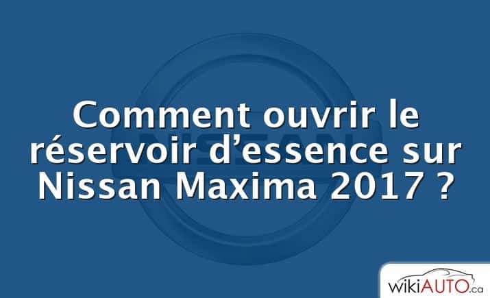 Comment ouvrir le réservoir d’essence sur Nissan Maxima 2017 ?