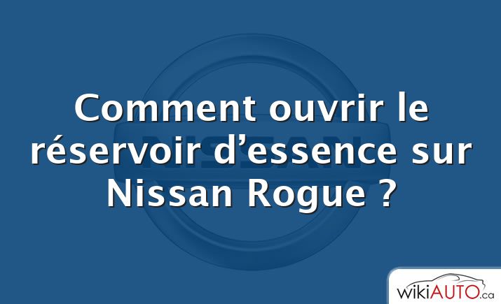 Comment ouvrir le réservoir d’essence sur Nissan Rogue ?