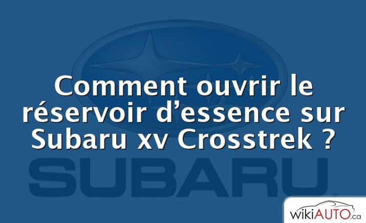Comment ouvrir le réservoir d’essence sur Subaru xv Crosstrek ?