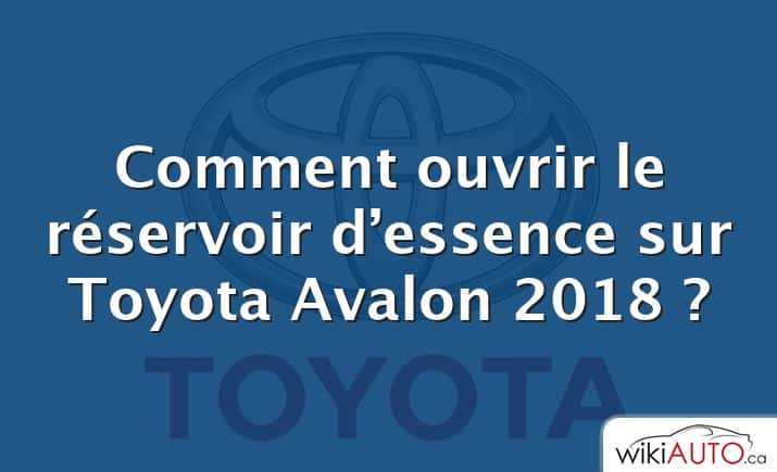 Comment ouvrir le réservoir d’essence sur Toyota Avalon 2018 ?