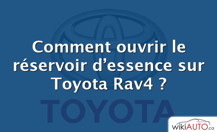 Comment ouvrir le réservoir d’essence sur Toyota Rav4 ?