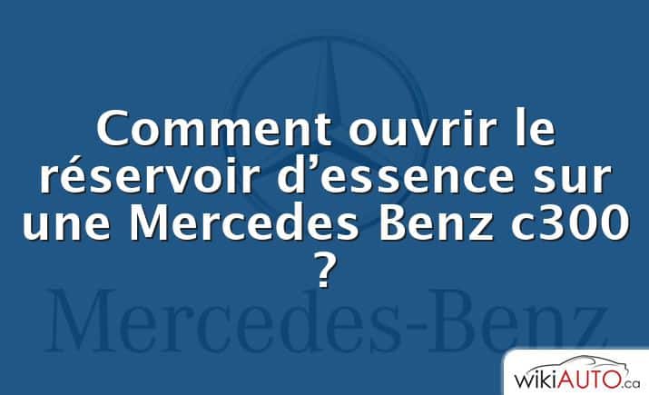 Comment ouvrir le réservoir d’essence sur une Mercedes Benz c300 ?