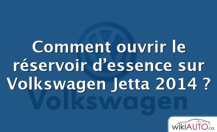 Comment ouvrir le réservoir d’essence sur Volkswagen Jetta 2014 ?
