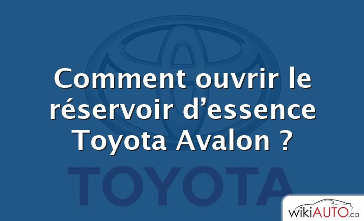 Comment ouvrir le réservoir d’essence Toyota Avalon ?