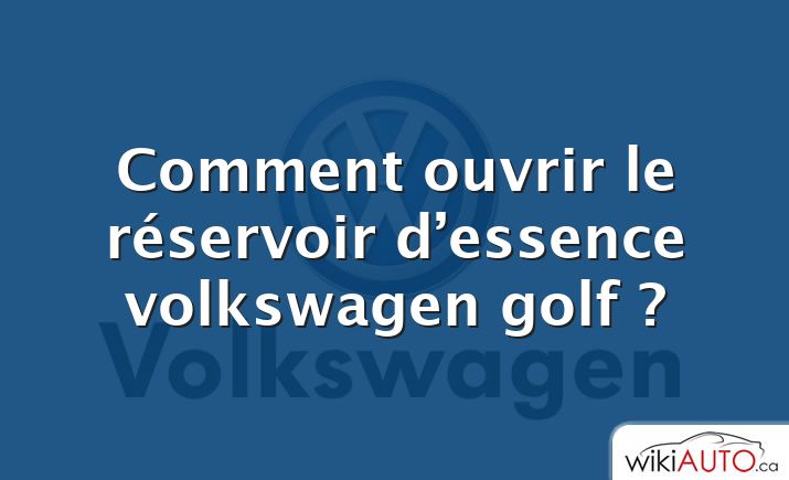 Comment ouvrir le réservoir d’essence volkswagen golf ?