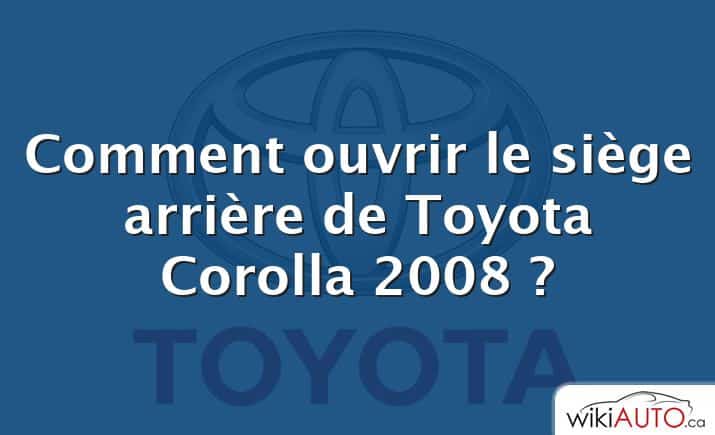Comment ouvrir le siège arrière de Toyota Corolla 2008 ?